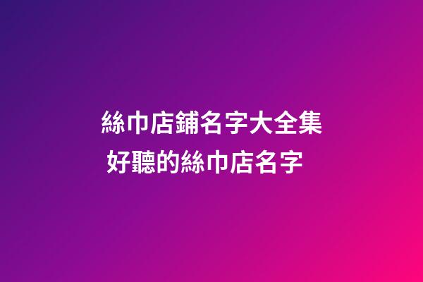 絲巾店鋪名字大全集 好聽的絲巾店名字-第1張-店鋪起名-玄機派